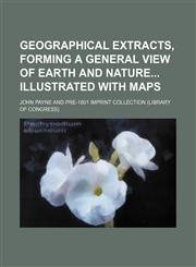 Geographical Extracts, Forming a General View of Earth and Nature Illustrated With Maps,1150947438,9781150947438