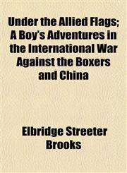 Under the Allied Flags; A Boy's Adventures in the International War Against the Boxers and China,1152817183,9781152817180