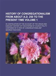 History of congregationalism from about A.D. 250 to the present time Volume 1; in continuation of the account of the origin and earliest history of this system of church polity contained in "A view of congregationalism",115392336X,9781153923361