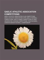 Gaelic Athletic Association competitions Gaelic Athletic Association club competitions, Gaelic Athletic Association cups,1156478413,9781156478417