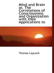 Mind and Brain or, The Correlations of Consciousness and Organization with their Applications to,1115337076,9781115337076