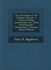 Threshold of the Catholic Church A Course of Plain Instructions for Those Entering Her Communion,128742760X,9781287427605