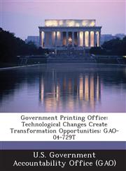 Government Printing Office Technological Changes Create Transformation Opportunities: Gao-04-729t,1289057524,9781289057527