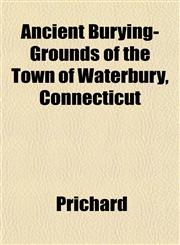 Ancient Burying-Grounds of the Town of Waterbury, Connecticut,1153273292,9781153273299