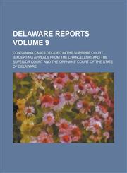 Delaware Reports; Containing Cases Decided in the Supreme Court (Excepting Appeals from the Chancellor) and the Superior Court and the Orphans' Court,1234222094,9781234222093