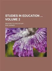 Studies in education  Volume 2; devoted to child-study,1156077540,9781156077542