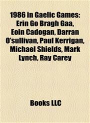 1986 in Gaelic Games Erin Go Bragh Gaa, Eoin Cadogan, Darran O'sullivan, Paul Kerrigan, Michael Shields, Mark Lynch, Ray Carey,1155730593,9781155730592