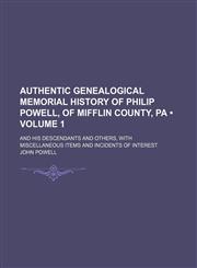 Authentic Genealogical Memorial History of Philip Powell, of Mifflin County, Pa (Volume 1); And His Descendants and Others, With Miscellaneous Items and Incidents of Interest,1150430516,9781150430510