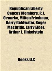 Republican Liberty Caucus Members P. J. O'rourke, Milton Friedman, Barry Goldwater, Roger Macbride, Larry Elder, Arthur J. Finkelstein,1155583108,9781155583105