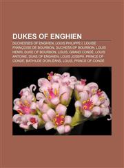 Dukes of Enghien Duchesses of Enghien, Louis Philippe I, Louise Françoise de Bourbon, Duchess of Bourbon, Louis Henri, Duke of Bourbon, Louis,1156444314,9781156444313