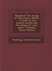 Disposal of the Sewage of Lake Forest, Illinois. A Study of the Present System and the Design of a New Plant. - Primary Source Edition,1287806155,9781287806158