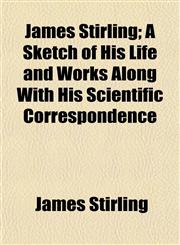 James Stirling; A Sketch of His Life and Works Along With His Scientific Correspondence,1154904725,9781154904727