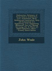 Rudimentary Dictionary of Terms Used in Architecture, Civil, Architecture, Naval, Building and Construction, Early and Ecclesiastical Art, Engineering,1294652745,9781294652748