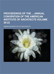 Proceedings of the  annual convention of the American Institute of Architects Volume 20-22,1230347798,9781230347790