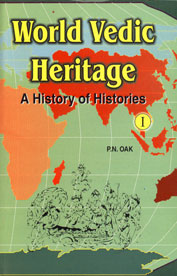 World Vedic Heritage : A History of Histories Presenting a Unique Unified Field Theory of History that from the Beginning of Time the World Practised Vedic Culture and Spoke Sanskrit Vol. 1 3rd Edition