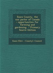 Essex County, the Sun Parlor of Canada Opportunities for Farming and Gardening,1289702586,9781289702588