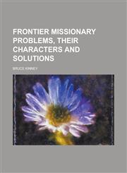 Frontier Missionary Problems, Their Characters and Solutions,1230062025,9781230062020