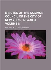 Minutes of the Common Council of the City of New York, 1784-1831 Volume 8,115323436X,9781153234368