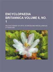 Encyclopaedia britannica Volume 6, no. 1; or a dictionary of arts, sciences and miscellaneous litterature,1236232410,9781236232410