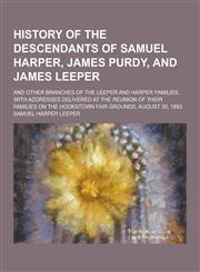 History of the Descendants of Samuel Harper, James Purdy, and James Leeper; And Other Branches of the Leeper and Harper Families, with Addresses Deliv,123040547X,9781230405476