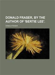 Donald Fraser, by the Author of 'bertie Lee'.,1151391921,9781151391926
