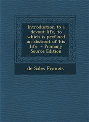 Introduction to a devout life, to which is prefixed an abstract of his life  - Primary Source Edition,1293236896,9781293236895