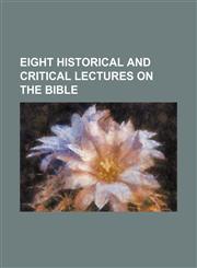 Eight historical and critical lectures on the Bible,1151114715,9781151114716