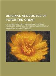 Original Anecdotes of Peter the Great; Collected from the Conversation of Several Persons of Distinction at Petersburg and Moscow,1230100962,9781230100968