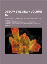 Debow's Review (Volume 15); Agricultural, Commercial, Industrial Progress and Resources,1150918322,9781150918322