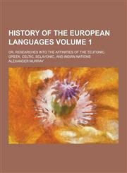 History of the European Languages; Or, Researches Into the Affinities of the Teutonic, Greek, Celtic, Sclavonic, and Indian Nations Volume 1,1230229523,9781230229522