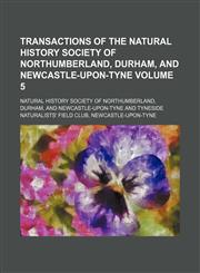 Transactions of the Natural History Society of Northumberland, Durham, and Newcastle-upon-Tyne Volume 5,1130785866,9781130785869