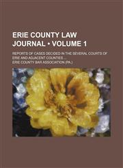 Erie County law journal (Volume 1); reports of cases decided in the several courts of Erie and adjacent counties,1153897407,9781153897402