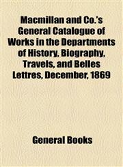 Macmillan and Co.'s General Catalogue of Works in the Departments of History, Biography, Travels, and Belles Lettres, December, 1869,1153638886,9781153638883