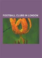 Football Clubs in London Arsenal F.C., Fulham F.C., Tottenham Hotspur F.C., Chelsea F.C., West Ham United F.C., Charlton Athletic F.C., Queens,1230598235,9781230598239