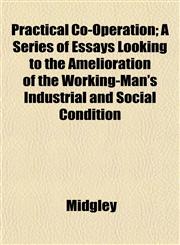 Practical Co-Operation; A Series of Essays Looking to the Amelioration of the Working-Man's Industrial and Social Condition,1153098059,9781153098052