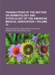 Transactions of the Section on Dermatology and Syphilology of the American Medical Association (Volume 73 ),1155003136,9781155003139