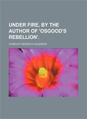 Under fire, by the author of 'Osgood's rebellion'.,1231266473,9781231266472
