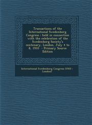 Transactions of the International Swedenborg Congress held in connection with the celebration of the Swedenborg Society's centenary, London, July 4 to 8, 1910  - Primary Source Edition,128771885X,9781287718857