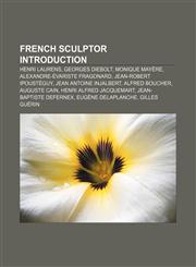French sculptor Introduction Henri Laurens, Georges Diebolt, Monique Mayère, Alexandre-Évariste Fragonard, Jean-Robert Ipoustéguy,1155451074,9781155451077