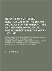 Reports of Contested Election Cases in the Senate and House of Representatives of the Commonwealth of Massachusetts for the Years 1903-1922; Together With the Opinions of the Supreme Judicial Court Relating to Such Elections,1150047968,9781150047961