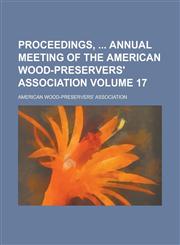 Proceedings, Annual Meeting of the American Wood-Preservers' Association Volume 17,1155102207,9781155102207