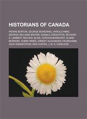 Historians of Canada Pierre Berton, George Bowering, Harold Innis, George Williams Brown, Donald Creighton, Richard S. Lambert, Michael Bli,1155808819,9781155808819