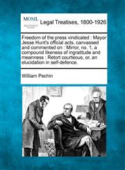Freedom of the press vindicated Mayor Jesse Hunt's official acts, canvassed and commented on : Mirror, no. 1, a compound likeness of ingratitude and meanness : Retort courteous, or, an elucidation in self-defence.,1240045824,9781240045822