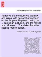 Narrative of an embassy to Warsaw and Wilna; with personal attendance on the Emperor Napoleon during the ... campaign in Russia, and the retreat from Moscow ... Translated from the second French edition.,1241425272,9781241425272