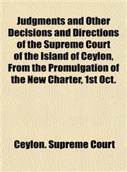 Judgments and Other Decisions and Directions of the Supreme Court of the Island of Ceylon, From the Promulgation of the New Charter, 1st Oct.,1152357964,9781152357969