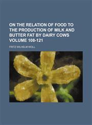 On the relation of food to the production of milk and butter fat by dairy cows Volume 108-121,1231180862,9781231180860