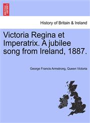 Victoria Regina et Imperatrix. A jubilee song from Ireland, 1887.,1241174415,9781241174415