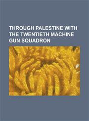 Through Palestine with the Twentieth Machine Gun Squadron,1153728036,9781153728034