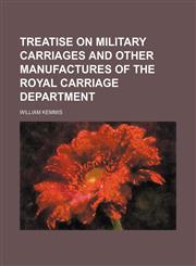 Treatise on Military Carriages and Other Manufactures of the Royal Carriage Department,1130961176,9781130961171