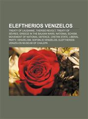 Eleftherios Venizelos Treaty of Lausanne, Theriso revolt, Treaty of Sèvres, Greece in the Balkan Wars, National Schism,1155180704,9781155180700